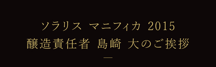 ソラリス マニフィカ2015 醸造責任者 島崎大のご挨拶