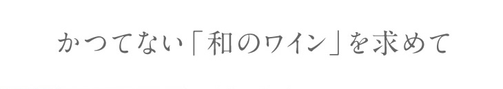かつてない「和のワイン」を求めて