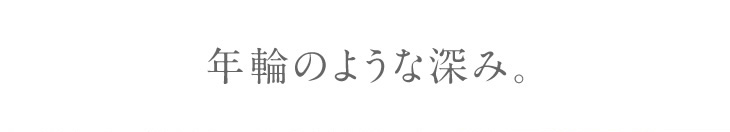 年輪のような深み。