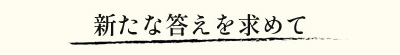 新たな答えを求めて