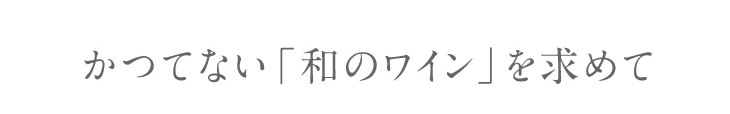 かつてない「和のワイン」を求めて