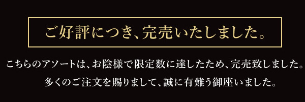 こちらのアソートは、お陰様で限定数に達したため、完売致しました。 多くのご注文を賜りまして、誠に有難う御座いました。